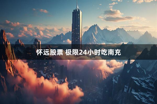 怀远股票 极限24小时吃南充