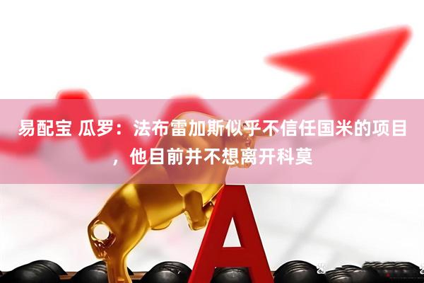 易配宝 瓜罗：法布雷加斯似乎不信任国米的项目，他目前并不想离开科莫