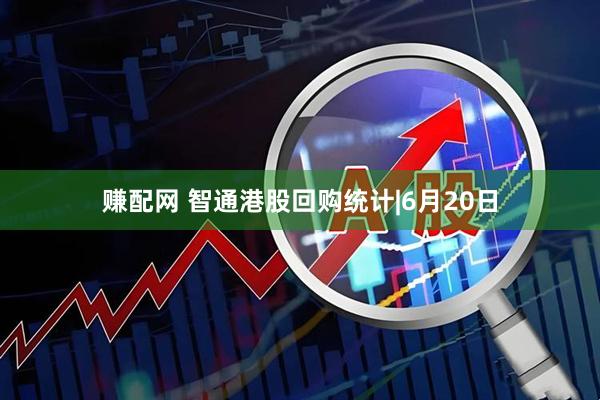 赚配网 智通港股回购统计|6月20日