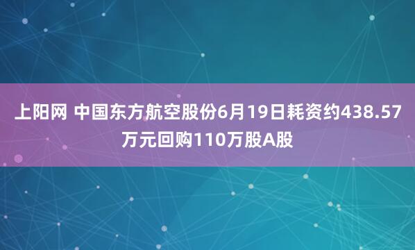 上阳网 中国东方航空股份6月19日耗资约438.57万元回购110万股A股
