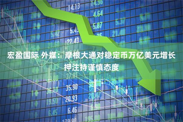 宏盈国际 外媒：摩根大通对稳定币万亿美元增长押注持谨慎态度