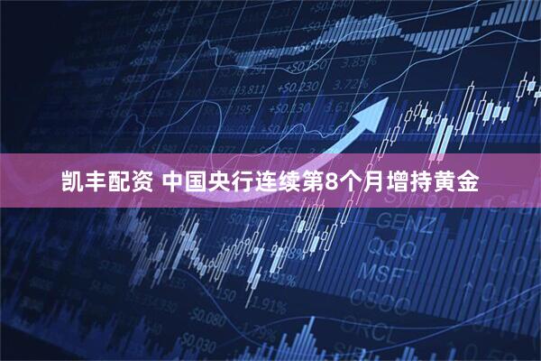 凯丰配资 中国央行连续第8个月增持黄金