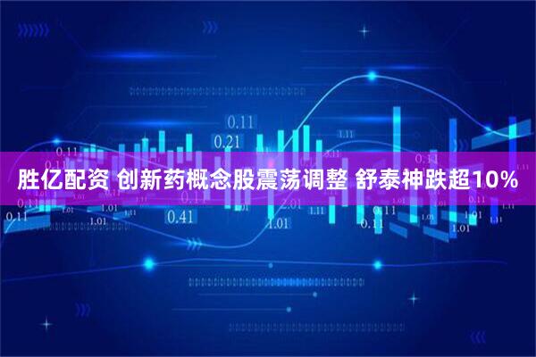 胜亿配资 创新药概念股震荡调整 舒泰神跌超10%