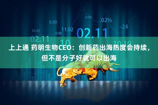 上上通 药明生物CEO：创新药出海热度会持续，但不是分子好就可以出海