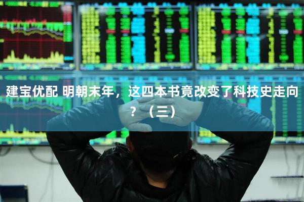 建宝优配 明朝末年，这四本书竟改变了科技史走向？（三）