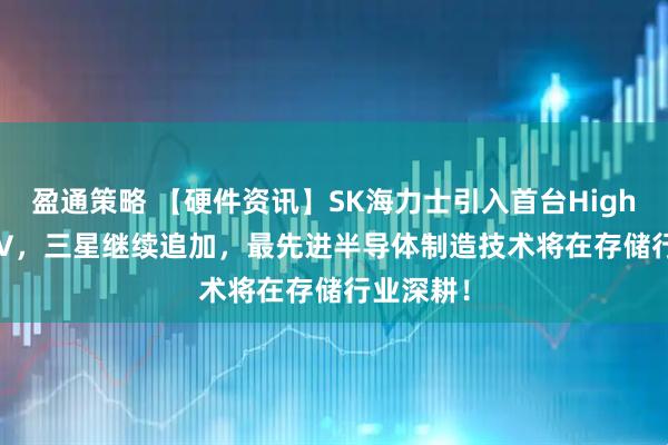 盈通策略 【硬件资讯】SK海力士引入首台High-NA EUV，三星继续追加，最先进半导体制造技术将在存储行业深耕！