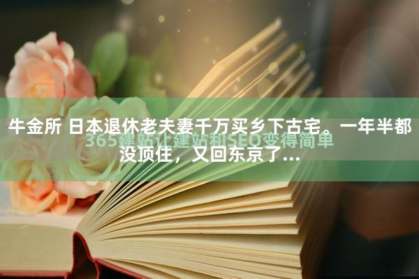 牛金所 日本退休老夫妻千万买乡下古宅。一年半都没顶住，又回东京了...