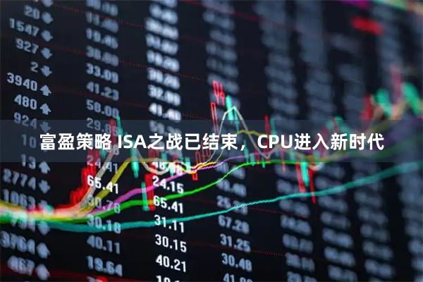 富盈策略 ISA之战已结束，CPU进入新时代