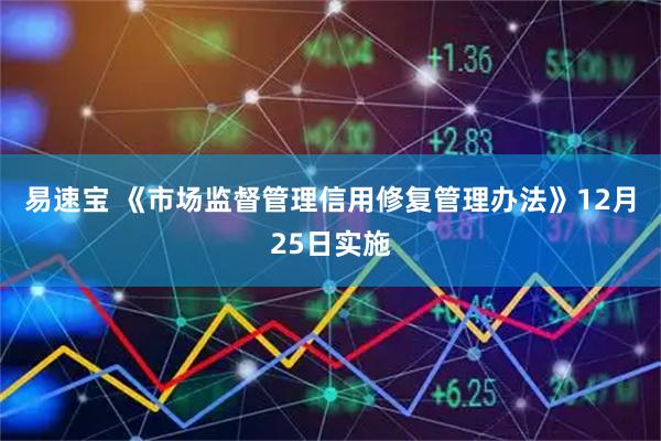 易速宝 《市场监督管理信用修复管理办法》12月25日实施