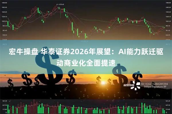 宏牛操盘 华泰证券2026年展望：AI能力跃迁驱动商业化全面提速