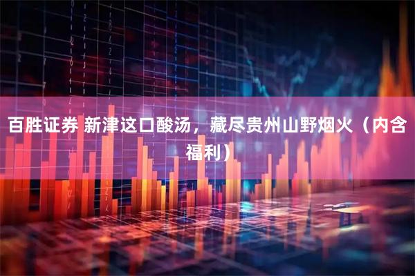 百胜证券 新津这口酸汤，藏尽贵州山野烟火（内含福利）